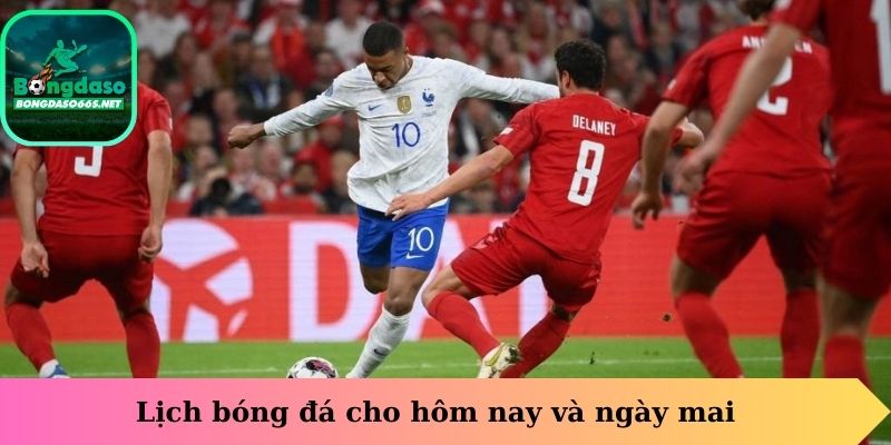 Lịch bóng đá cho hôm nay và ngày mai