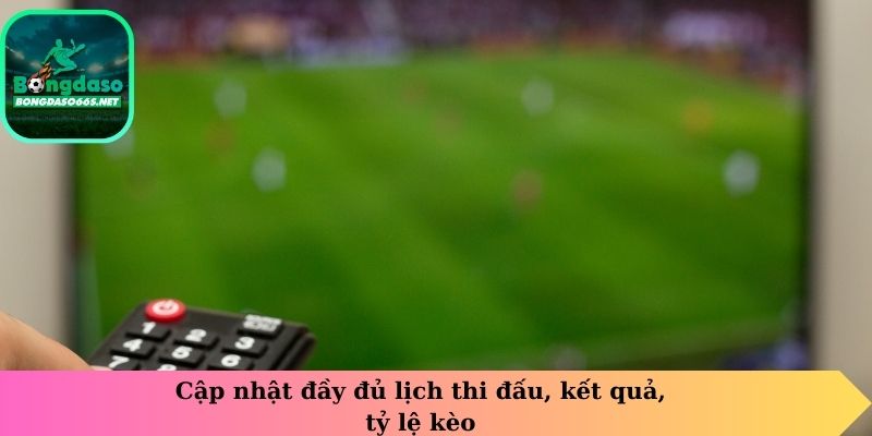 Cập nhật đầy đủ lịch thi đấu, kết quả, tỷ lệ kèo