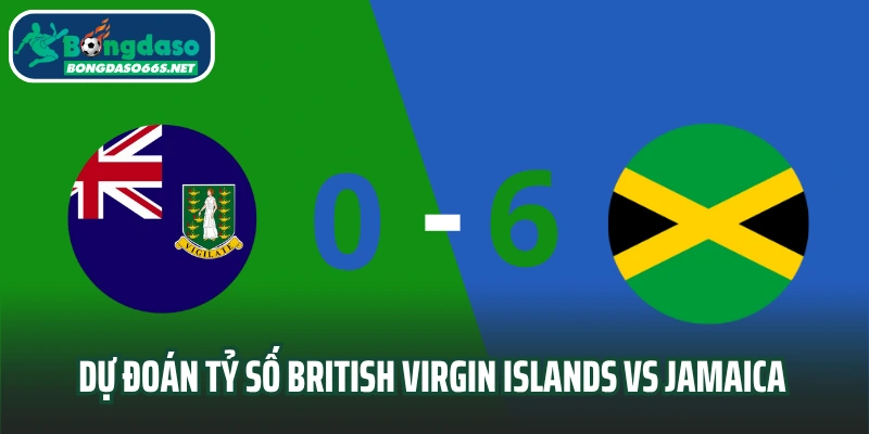 Dự đoán tỷ số trận đấu British Virgin Islands vs Jamaica