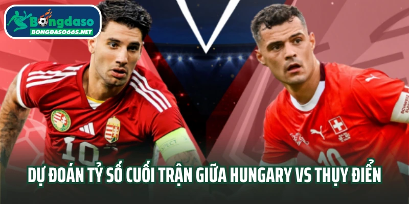Dự đoán tỷ số cuối trận giữa Hungary vs Thụy Điển