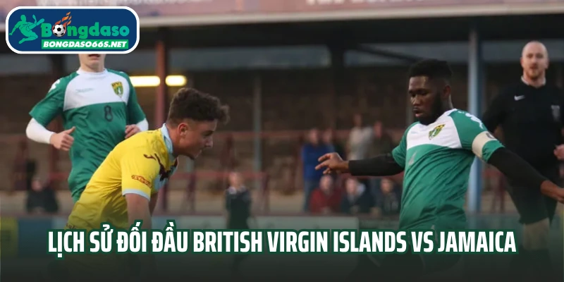Lịch sử đối đầu British Virgin Islands vs Jamaica