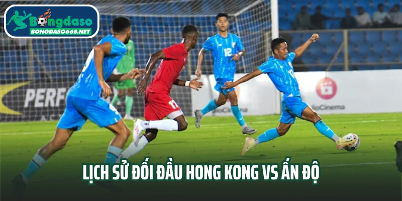 Lịch sử đối đầu Hong Kong vs Ấn Độ