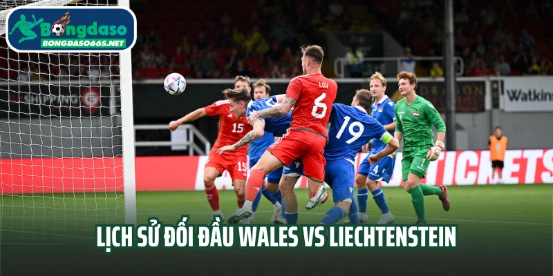 Lịch sử đối đầu Wales vs Liechtenstein