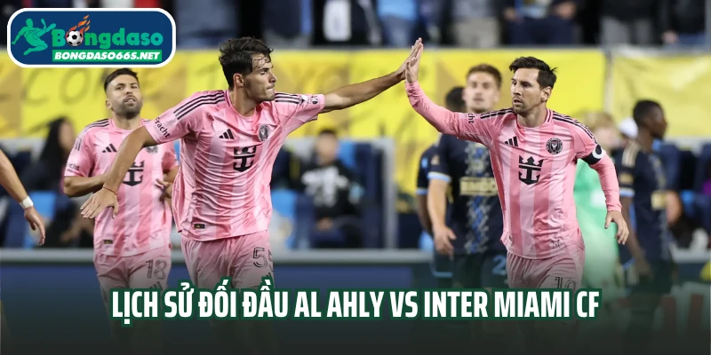 Lịch sử đối đầu Al Ahly vs Inter Miami CF