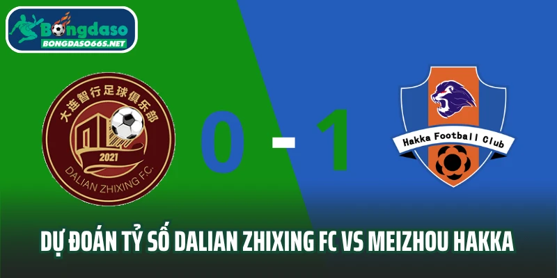 Dự đoán tỷ số trận đấu Dalian Zhixing FC vs Meizhou Hakka