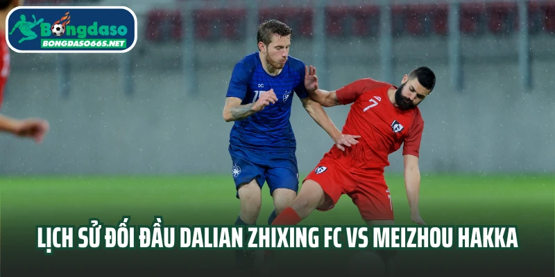 Lịch sử đối đầu Dalian Zhixing FC vs Meizhou Hakka