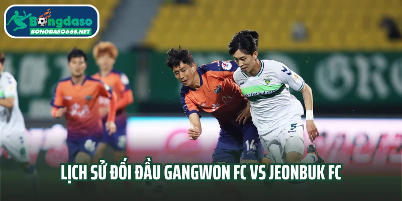 Lịch sử đối đầu Gangwon FC vs Jeonbuk FC
