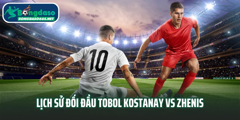Lịch sử đối đầu Tobol Kostanay vs Zhenis